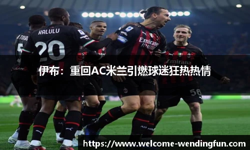 伊布：重回AC米兰引燃球迷狂热热情