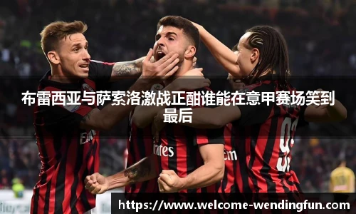 布雷西亚与萨索洛激战正酣谁能在意甲赛场笑到最后