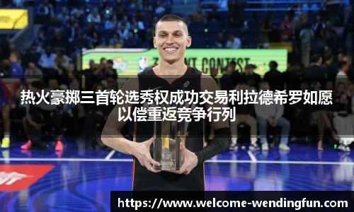 热火豪掷三首轮选秀权成功交易利拉德希罗如愿以偿重返竞争行列