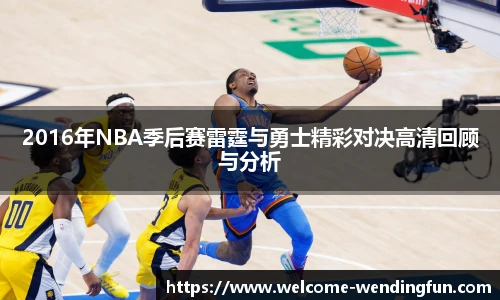 2016年NBA季后赛雷霆与勇士精彩对决高清回顾与分析