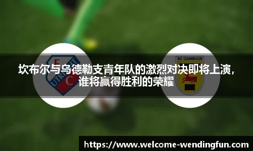 坎布尔与乌德勒支青年队的激烈对决即将上演，谁将赢得胜利的荣耀