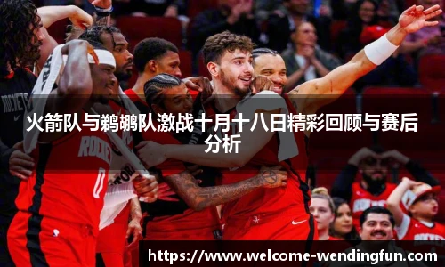 火箭队与鹈鹕队激战十月十八日精彩回顾与赛后分析