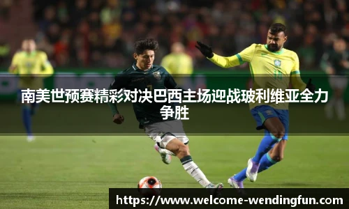 南美世预赛精彩对决巴西主场迎战玻利维亚全力争胜