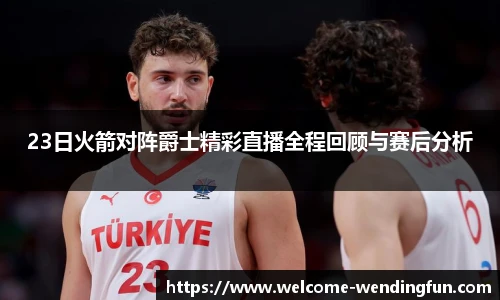 23日火箭对阵爵士精彩直播全程回顾与赛后分析