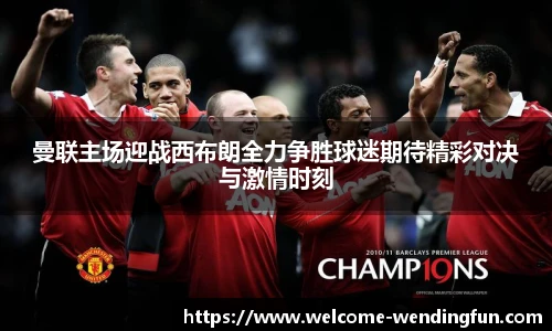 曼联主场迎战西布朗全力争胜球迷期待精彩对决与激情时刻